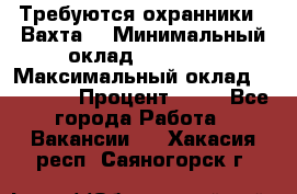 Требуются охранники . Вахта. › Минимальный оклад ­ 47 900 › Максимальный оклад ­ 79 200 › Процент ­ 20 - Все города Работа » Вакансии   . Хакасия респ.,Саяногорск г.